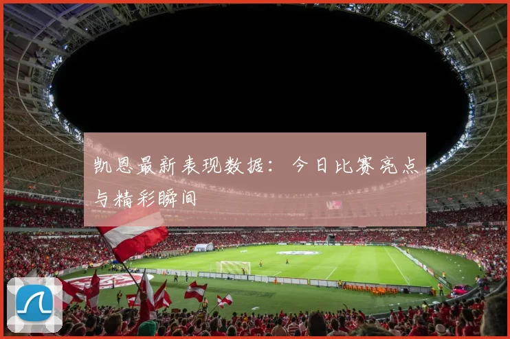 凯恩最新表现数据：今日比赛亮点与精彩瞬间