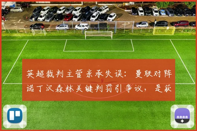 英超裁判主管亲承失误：曼联对阵诺丁汉森林关键判罚引争议，是获益还是误判？