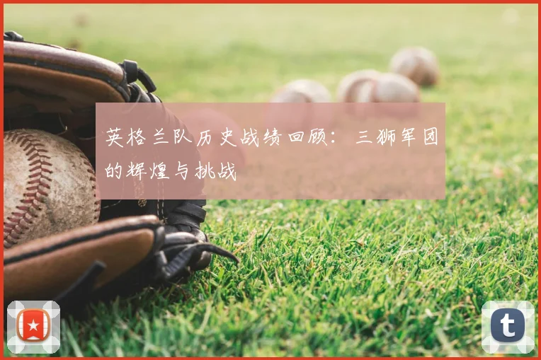 英格兰队历史战绩回顾:三狮军团的辉煌与挑战