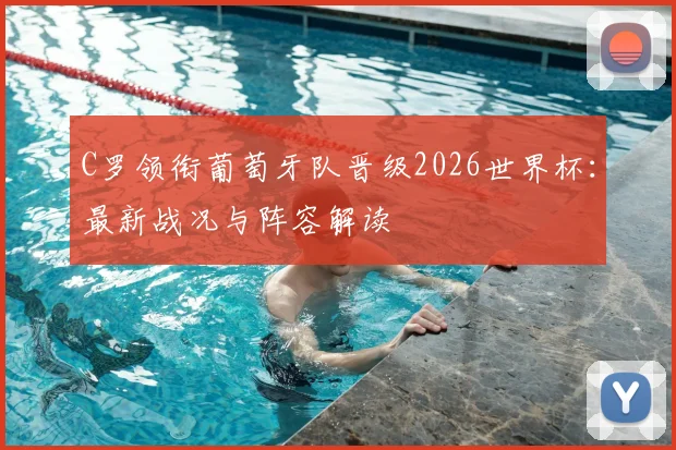 C罗领衔葡萄牙队晋级2026世界杯：最新战况与阵容解读