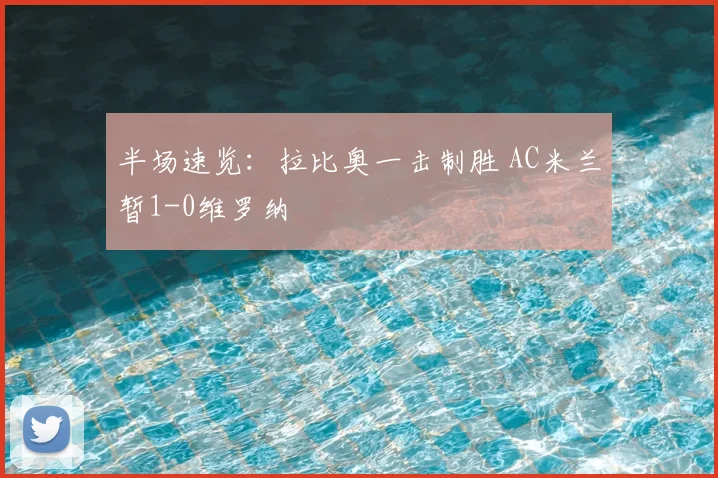 半场速览：拉比奥一击制胜 AC米兰暂1-0维罗纳