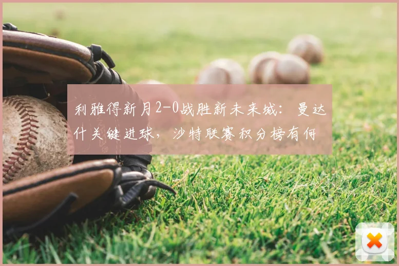 利雅得新月2-0战胜新未来城：曼达什关键进球，沙特联赛积分榜有何变化？