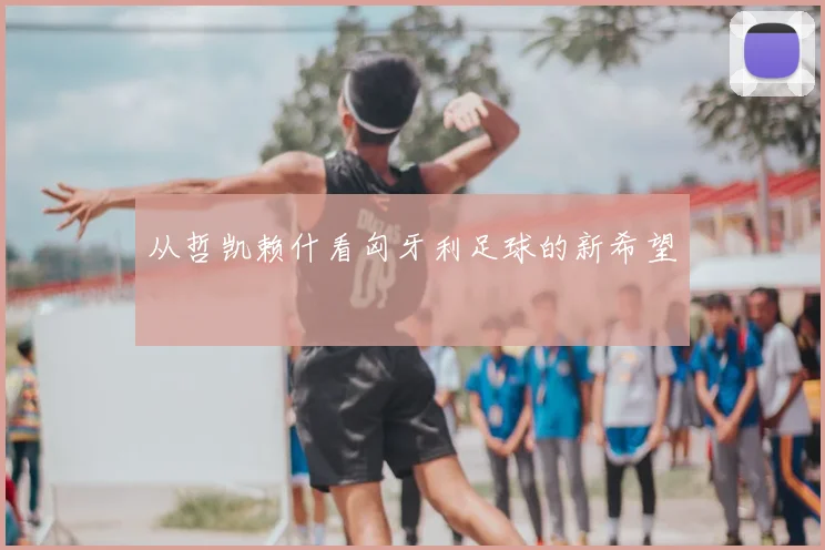 从哲凯赖什看匈牙利足球的新希望