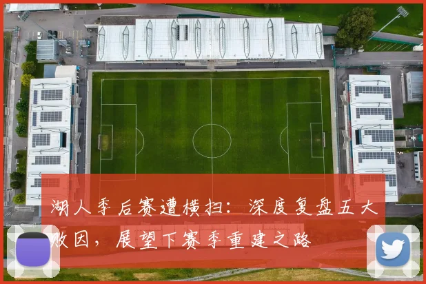 湖人季后赛遭横扫：深度复盘五大败因，展望下赛季重建之路